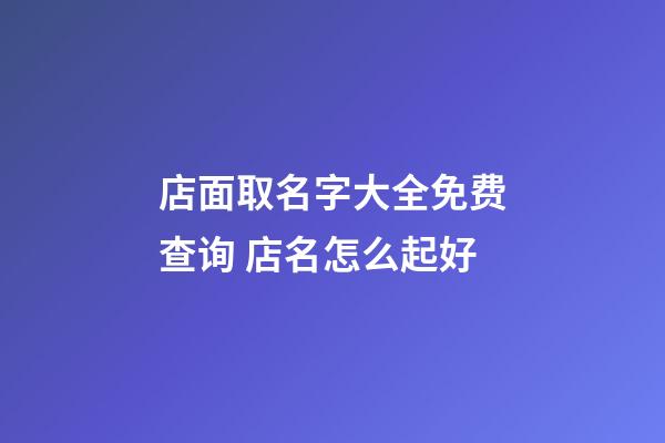 店面取名字大全免费查询 店名怎么起好-第1张-店铺起名-玄机派